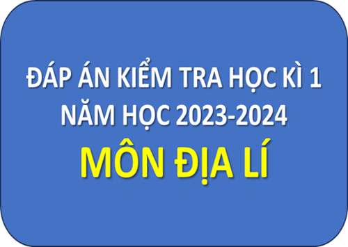 Đáp án kiểm tra môn Địa Lí học kì 1 năm học 2023-2024
